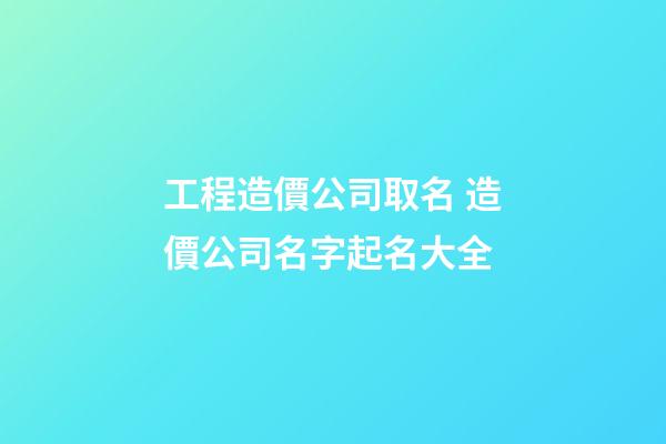 工程造價公司取名 造價公司名字起名大全